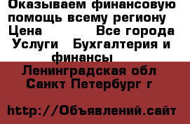 Оказываем финансовую помощь всему региону › Цена ­ 1 111 - Все города Услуги » Бухгалтерия и финансы   . Ленинградская обл.,Санкт-Петербург г.